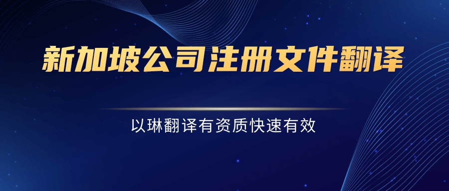 新加坡公司注冊文件翻譯-認(rèn)準(zhǔn)以琳杭州翻譯公司-有資質(zhì)的翻譯公司