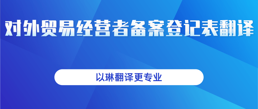 對外貿(mào)易經(jīng)營者登記表翻譯-以琳翻譯-專業(yè)人工翻譯